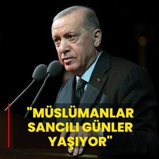 Ba�kan Erdo�an: M�sl�manlar sanc�l� g�nler ya��yor