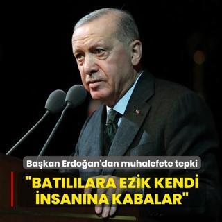 Ba�kan Erdo�an'dan muhalefete tepki: Bat�'ya ezik, kendi insanlar�na kabalar