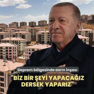 Deprem b�lgesinde asr�n in�as�... Ba�kan Erdo�an: Biz bir �eyi yapaca��z dersek yapar�z
