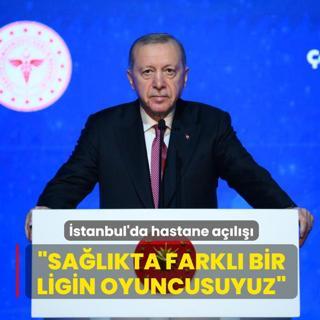 �stanbul'da hastane a��l���... Ba�kan Erdo�an: Sa�l�kta farkl� bir ligin oyuncusuyuz