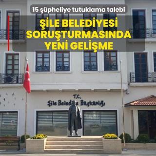 �ile Belediyesi soru�turmas�nda yeni geli�me: 15 ��pheliye tutuklama talebi