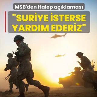 MSB'den Halep a��klamas�: Suriye isterse yard�m ederiz