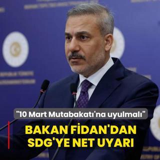 Bakan Fidan'dan SDG'ye net uyar�: 10 Mart Mutabakat�'na uyulmal�