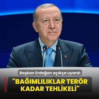 Ba�kan Erdo�an a��k�a uyard�:  Ba��ml�l�klar ter�r kadar tehlikeli