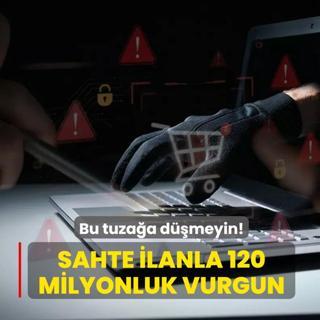 Sahte ilanla 120 milyonluk vurgun: Bu tuza�a d��meyin!