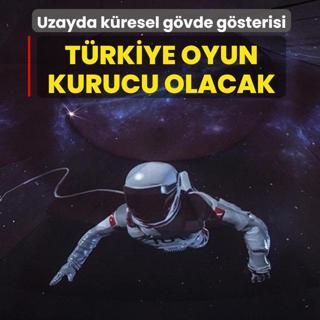 Uzayda k�resel g�vde g�sterisi: T�rkiye oyun kurucu olacak