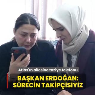 Atlas'�n ailesine taziye telefonu... Ba�kan Erdo�an: S�recin takip�isiyiz