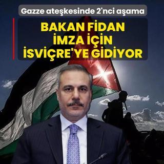 Gazze ate�kesinde 2'nci a�ama: Bakan Fidan, imza i�in �svi�re'ye gidiyor