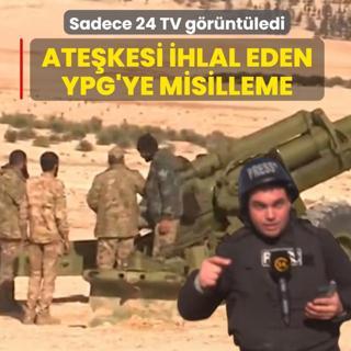 Sadece 24 TV g�r�nt�ledi... Ate�kesi ihlal eden YPG'ye misilleme