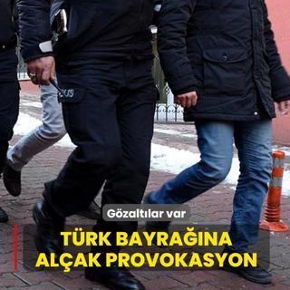 T�rk bayra��na al�ak provokasyon: G�zalt�lar var
