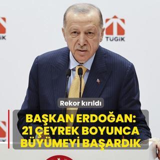 Rekor k�r�ld�! Ba�kan Erdo�an: 21 �eyrek boyunca b�y�meyi ba�ard�k