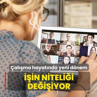 �al��ma hayat�nda yeni d�nem! ��in niteli�i de�i�iyor