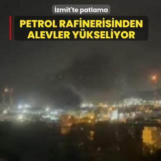 �zmit'te petrol rafinerisinde patlama... B�lgede alevler y�kseliyor