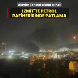 �zmit'te petrol rafinerisinde patlama... Alevler kontrol alt�na al�nd�