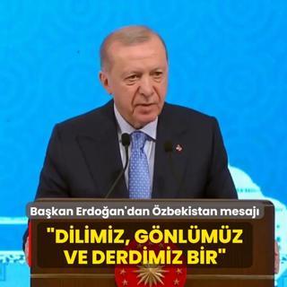 Ba�kan Erdo�an'dan �zbekistan mesaj�... �Dilimiz, g�nl�m�z ve derdimiz bir�