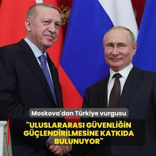 Moskova'dan T�rkiye vurgusu: Uluslararas� g�venli�in g��lendirilmesine katk�da bulunuyor