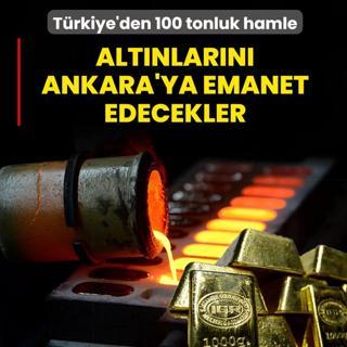 T�rkiye'den 100 tonluk hamle! Alt�nlar�n� Ankara'ya emanet edebilirler