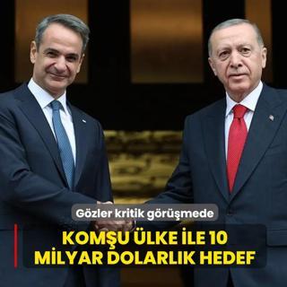 G�zler kritik g�r��mede! Kom�u �lke ile 10 milyar dolarl�k hedef