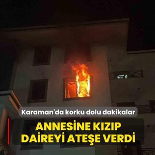Karaman'da korku dolu dakikalar! Tart��t��� annesine k�z�p daireyi ate�e verdi