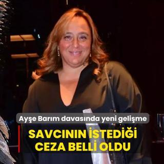 Ay�e Bar�m davas�nda yeni geli�me! Savc�n�n istedi�i ceza belli oldu