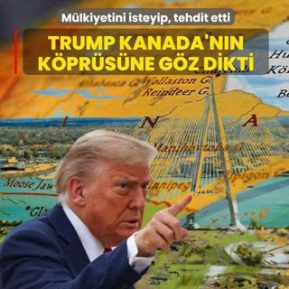 Trump Kanada'n�n k�pr�s�ne g�z dikti: M�lkiyetini isteyip, tehdit etti