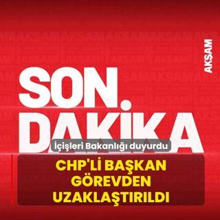 ��i�leri Bakanl��� duyurdu! CHP'li ba�kan g�revden uzakla�t�r�ld�