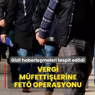 Vergi m�fetti�lerine FET� operasyonu! Gizli haberle�meleri tespit edildi