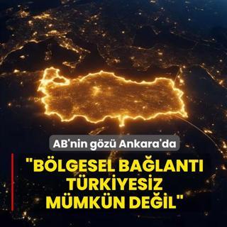 AB'nin g�z� Ankara'da... �B�lgesel ba�lant� T�rkiyesiz m�mk�n de�il�