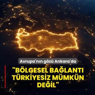 Avrupa'n�n g�z� Ankara'da... �B�lgesel ba�lant� T�rkiyesiz m�mk�n de�il�