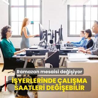 Ramazan mesaisi de�i�iyor! ��yerlerinde �al��ma saatleri de�i�ebilir