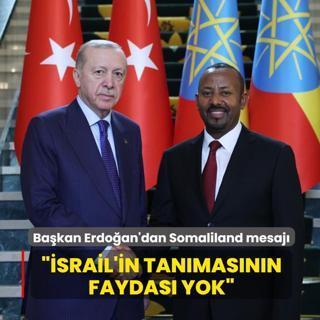 Ba�kan Erdo�an'dan Somaliland mesaj�... ��srail'in tan�mas�n�n faydas� yok�