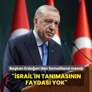 Ba�kan Erdo�an'dan Somaliland mesaj�... ��srail'in tan�mas�n�n faydas� yok�
