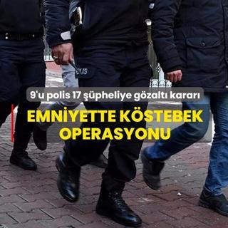 Emniyette k�stebek operasyonu: 9'u polis 17 ��pheliye g�zalt� karar�