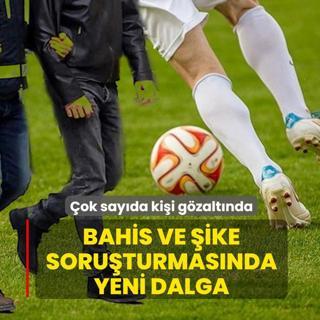 Bahis ve �ike soru�turmas�nda yeni dalga: �ok say�da ki�i g�zalt�nda