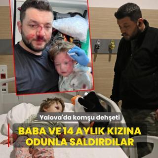 Yalova'da kom�u deh�eti! Baba ve 14 ayl�k k�z�na odunla sald�rd�lar