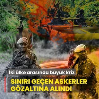�ki �lke aras�nda b�y�k kriz! S�n�r� ge�en askerler g�zalt�na al�nd�