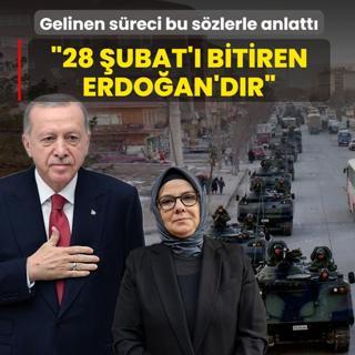 Gelinen s�reci bu s�zlerle anlatt�: 28 �ubat'� bitiren Recep Tayyip Erdo�an'd�r