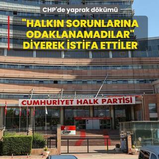 CHP'de yaprak d�k�m�... �Halk�n sorunlar�na odaklanamad�lar� diyerek istifa ettiler