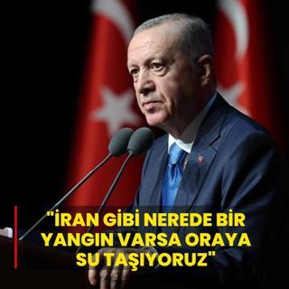Ba�kan Erdo�an: �ran gibi nerede bir yang�n varsa oraya su ta��yoruz