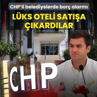 CHP'li belediyelerde bor� alarm�! L�ks oteli sat��a ��kard�lar