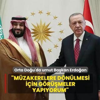 Orta Do�u'da umut Ba�kan Erdo�an... �M�zakerelere d�n�lmesi i�in g�r��meler yap�yorum�