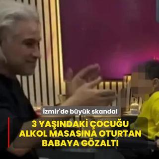 �zmir'de b�y�k skandal! 3 ya��ndaki �ocu�u alkol masas�na oturtan babaya g�zalt�