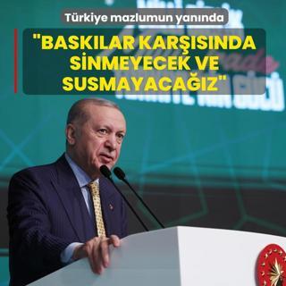 T�rkiye mazlumun yan�nda! Ba�kan Erdo�an: Bask�lar kar��s�nda sinmeyecek ve susmayaca��z