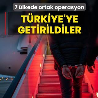 7 �lkede ortak operasyon! T�rkiye'ye getirildiler