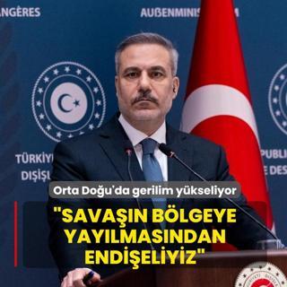 Orta Do�u'da gerilim y�kseliyor! Bakan Fidan: Sava��n b�lgeye yay�lmas�ndan endi�eliyiz