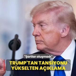 Trump'tan tansiyonu y�kselten a��klama: �artlar olu�mad�