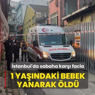 �stanbul'da sabaha kar�� facia! 1 ya��ndaki bebek yanarak �ld�