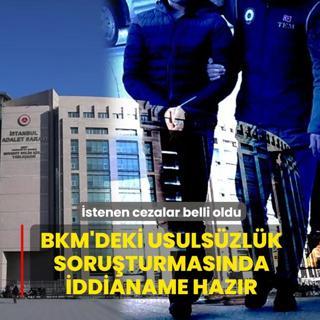 �stenen cezalar belli oldu! BKM'deki usuls�zl�k soru�turmas�nda iddianame haz�r