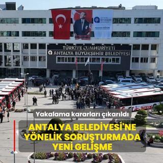 Antalya Belediyesi'ne y�nelik soru�turmada yeni geli�me: 3 ki�iye yakalama karar�