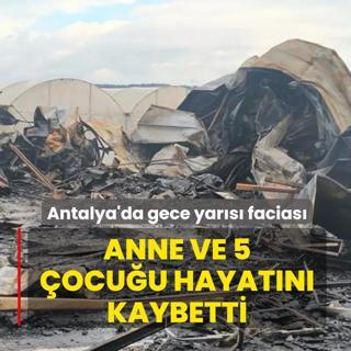 Antalya'da gece yar�s� facias�! Anne ve 5 �ocu�u yang�nda hayat�n� kaybetti